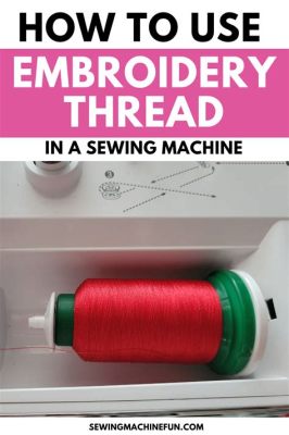 Can You Use Embroidery Thread in a Sewing Machine? A Detailed Discussion